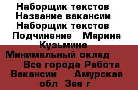 Наборщик текстов › Название вакансии ­ Наборщик текстов › Подчинение ­ Марина Кузьмина › Минимальный оклад ­ 1 500 - Все города Работа » Вакансии   . Амурская обл.,Зея г.